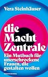 die machtzentrale: ein mutbuch für unerschrockene frauen, die gestalten wollen