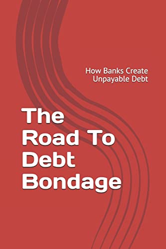 The Road to Debt Bondage: How Banks Create Unpayable Debt