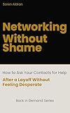 Networking Without Shame: How to Ask Your Contacts for Help After a Layoff — Without Feeling Desperate or Pathetic (Back in Demand Series Book 4)