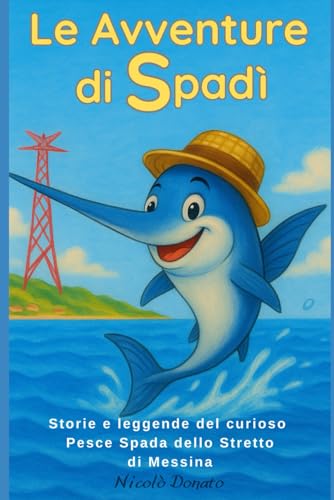 Le avventure di Spadì: Storie e leggende del curioso Pesce Spada dello Stretto di Messina