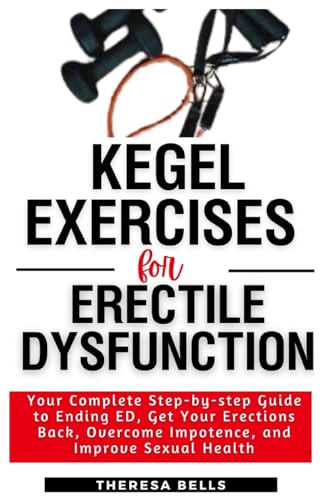 Kegel Exercises for Erectile Dysfunction: Your Complete Step-by-step Guide to Ending ED, Get Your Erections Back, Overcome Impotence, and Improve Sexual Health (Fit Without Gym Fitness Guides)