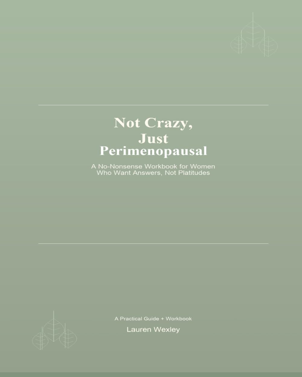 Not Crazy, Just Perimenopausal: A No-Nonsense Workbook for Women Who Want Answers, Not Platitudes