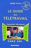  LE GUIDE DU TELETRAVAIL: Travailler librement chez soi