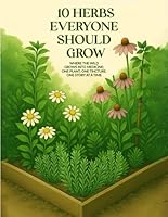 10 Herbs Everyone Should Grow: Where The Wild Grows Into Medicine; One Plant,One Tincture,One Story At a Time 1970816821 Book Cover