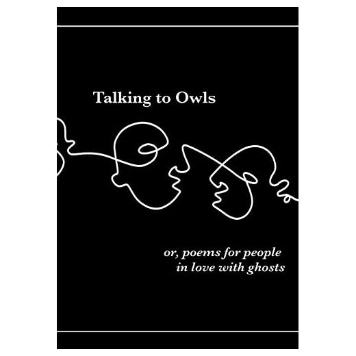 Talking to Owls, or, poems for people in love with ghosts