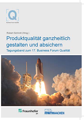 Produktqualität ganzheitlich gestalten und absichern: Tagungsband zum 17. Business Forum Qualität