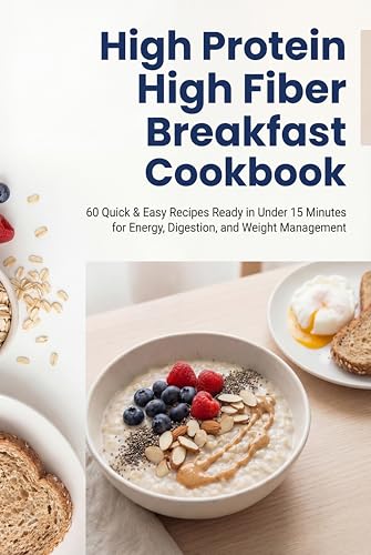 High Protein High Fiber Breakfast Cookbook: 60 Quick & Easy Recipes Ready in Under 15 Minutes for Energy, Digestion, and Weight Management