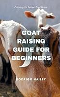 Goat Raising Guide for Beginners: Creating the Perfect Goat Home B0DXQ3BP3H Book Cover