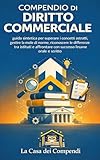 Compendio di diritto commerciale – guida sintetica per superare i concetti astratti, gestire la mole di norme, riconoscere le differenze tra istituti e affrontare con successo l’esame orale e scritto