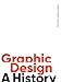 Graphic Design, A History (Third Edition) /anglais