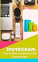 INSTAGRAM: How To Build Your Business And Increase Sales B08BFQHBW8 Book Cover