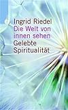  Die Welt von innen sehen. Gelebte Spiritualität