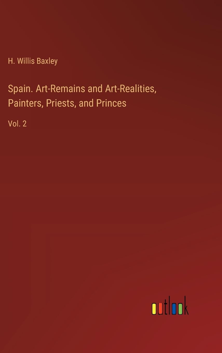 Spain. Art-Remains and Art-Realities, Painters, Priests, and Princes: Vol. 2