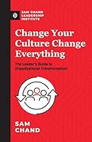 Change Your Culture, Change Everything: The Leader's Guide to Organizational Transformation 1943294593 Book Cover