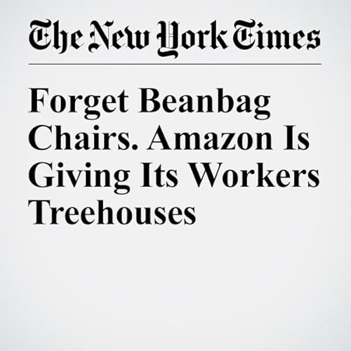 Forget Beanbag Chairs. Amazon Is Giving Its Workers Treehouses cover art