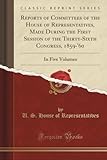 Reports of Committees of the House of Representatives, Made During the First Session of the Thirty-Sixth Congress, 1859-'60 (Classic Reprint): In Five Volumes