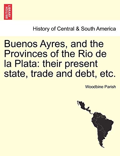 Buenos Ayres, and the Provinces of the Rio de La Plata: Their Present State, Trade and Debt, Etc.