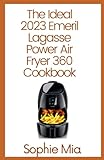  The Ideal 2023 Emeril Lagasse Power Air Fryer 360 Cookbook: 1000 Quick and Easy Emeril Lagasse Power Air Fryer Recipes That Your Whole Family Will Love