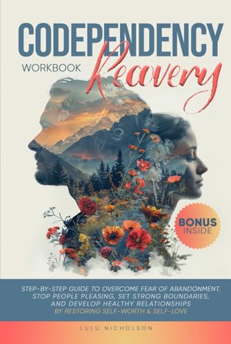 Codependency Recovery Workbook: Step-by-Step Guide to Overcome Fear of Abandonment, Stop People Pleasing, Set Strong Boundaries, and Develop Healthy Relationships by Restoring Self-Worth & Self-Love