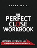 The Perfect Close Workbook: A Step by Step Guide to Closing Sales