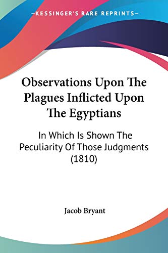 Observations Upon The Plagues Inflicted Upon The Egyptians: In Which Is Shown The Peculiarity Of Those Judgments (1810)