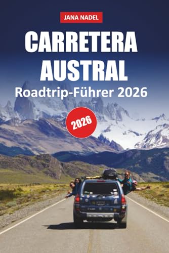 CARRETERA AUSTRAL REISEFÜHRER 2026: Schalten Sie Patagoniens landschaftliche Wunder mit Straßenattraktionen, Abenteuerpfaden, abgelegenen Städten und wilder Schönheit frei