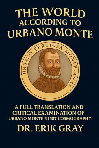 The World According to Urbano Monte: A Full Translation and Critical Examination of Urbano Monte’s 1587 Cosmography