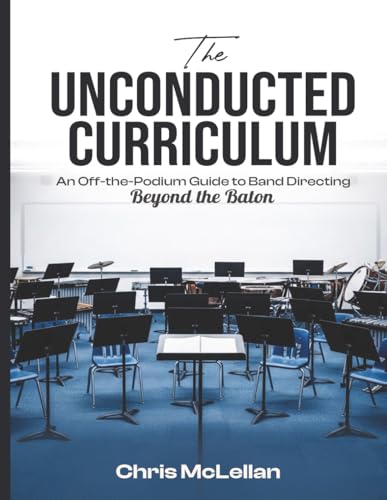 The Unconducted Curriculum: An Off-the-Podium Guide to Band Directing Beyond the Baton