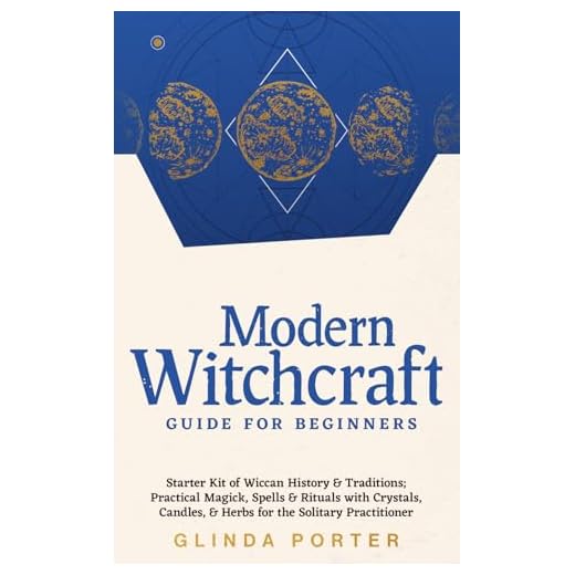 Modern Witchcraft Guide for Beginners: Starter Kit of Wiccan History & Traditions; Practical Magick, Spells & Rituals with Crystals, Candles, & Herbs for the Solitary Practitioner