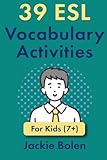 39 ESL Vocabulary Activities: For Kids (7+) (Teaching ESL Grammar and Vocabulary to Children)