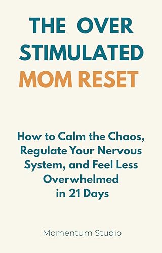The Overstimulated Mom Reset: How to Calm the Chaos, Regulate Your Nervous System, and Feel Less Overwhelmed in 21 Days