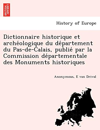 Dictionnaire Historique Et Arche Ologique Du de Partement Du Pas-de-Calais, Publie Par La Commission de Partementale Des Monuments Historiques (French Edition)