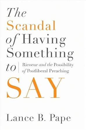 The Scandal of Having Something to Say: Ricoeur and the Possibility of Postliberal Preaching book cover