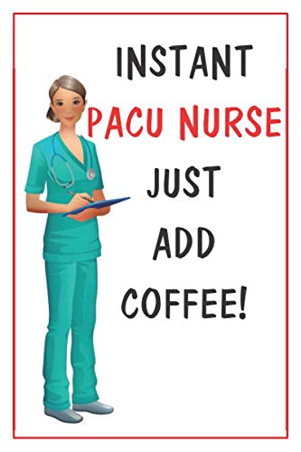Instant PACU Nurse Just Add Coffee: Funny Nurse Notebook Journal: A Notebook for PACU Nurses, 120 Lined Pages. Great thank you gift or perfect present for anyone entering a Nursing career.