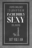 I Never Imagined I'd Grow Up To Be An Incredibly Sexy Dog Walker But Here I Am: Blank Lined Notebook / Journal for Dog Walkers