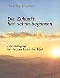  Die Zukunft hat schon begonnen: Eine Auslegung des letzten Buchs der Bibel (Biblisch & Praktisch)
