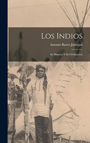 Los Indios: Su Historia Y Su Civilizacion (Spanish Edition)