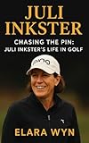 JULI INKSTER: Chasing the Pin: Juli Inkster’s Life in Golf: A biography