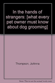 In the hands of strangers: [what every pet owner must know about dog grooming]