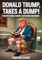 Donald Trump Takes a Dump!: Trump's Verbal Dumps: A Bathroom Companion (The Trump Dump Trilogy: Satire, Stink, and Scandal in the Swamp) B0F21PTFM3 Book Cover