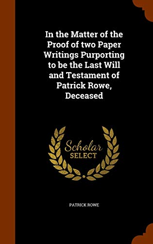 In the Matter of the Proof of two Paper Writings Purporting to be the Last Will and Testament of Patrick Rowe, Deceased