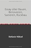 Essay über Bauen, Renovieren, Sanieren, Rückbau