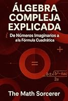 Álgebra Compleja Explicada: De Números Imaginarios a la Fórmula Cuadrática (Spanish Edition) B0F5XH7QCX Book Cover