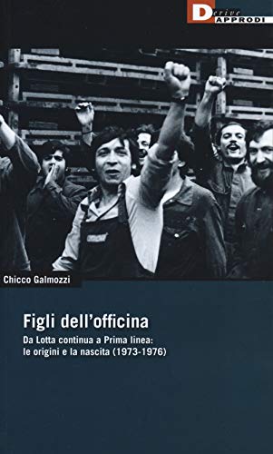 Anno: 2019 Figli dell\'officina. Da Lotta continua a Prima linea: le origini e la nascita (1973-1976)
