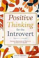 Positive Thinking for the Introvert: Harness Optimism to Thrive in an Extrovert World B0D77LLXPL Book Cover