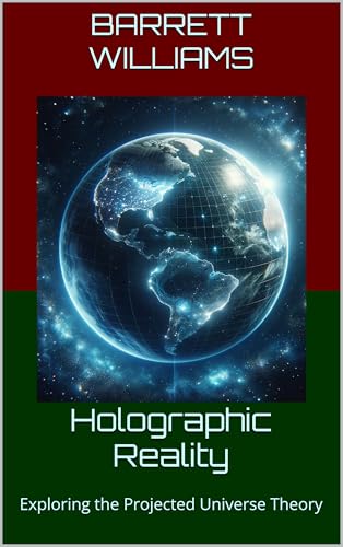 Holographic Reality: Exploring the Projected Universe Theory (Inside the Singularity: Exploring the Universe-Within-a-Black-Hole Theory Book 12) (English Edition)