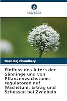 Einfluss des Alters der Sämlinge und von Pflanzenwachstums-regulatoren auf Wachstum, Ertrag und Schossen bei Zwiebeln (German Edition) 6208933927 Book Cover