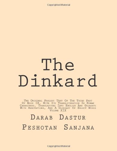 The Dinkard: The Original Pahlavi Text Of The Third Part Of Book IX, With Its Transliteration In Roman Characters, Translations Into English And ... Annotations, And A Glossary Of Select Words
