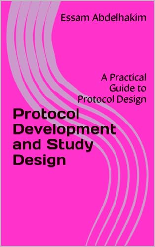 Protocol Development and Study Design: A Practical Guide to Protocol Design (Clinical Research Book 4)