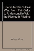 Charlie Mosher's Civil War:: From Fair Oaks to Andersonville With the Plymouth Pilgrims 094441320X Book Cover